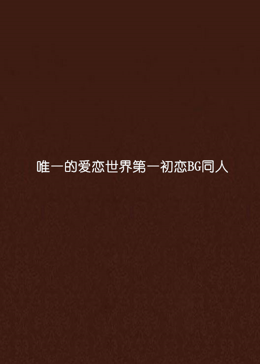 唯一的爱恋世界第一初恋BG同人 唯一的爱恋世界第一初恋BG同人