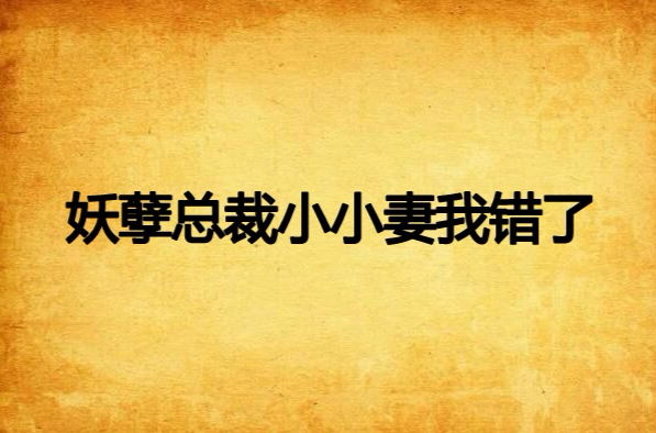 妖孽总裁小小妻我错了 妖孽总裁小小妻我错了