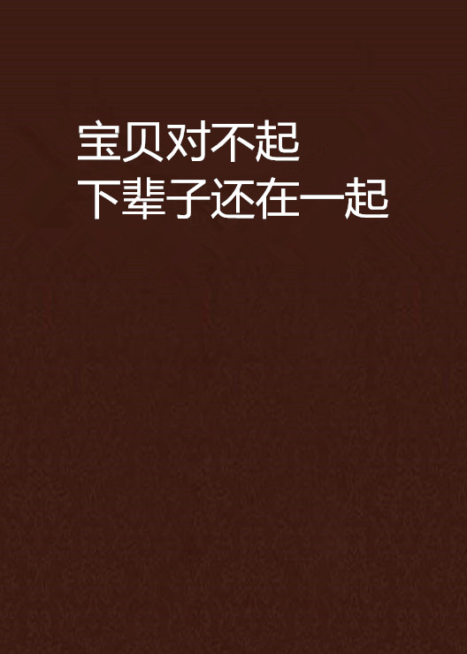 宝贝对不起下辈子还在一起