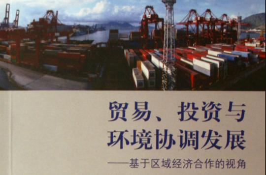 贸易投资与环境协调发展--基于区域经济合作的视角 贸易投资与环境协调发展--基于区域经济合作的视角