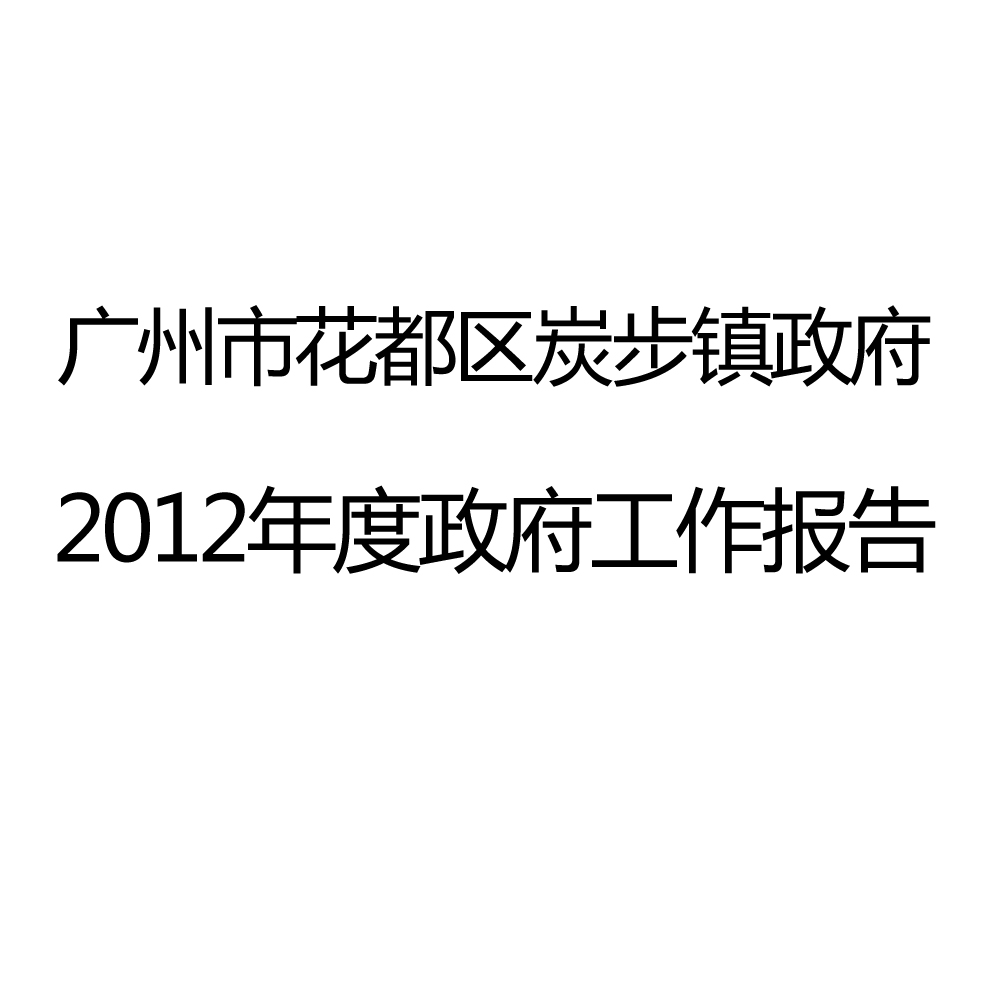 2012年花都区炭步镇政府工作报告 2012年花都区炭步镇政府工作报告