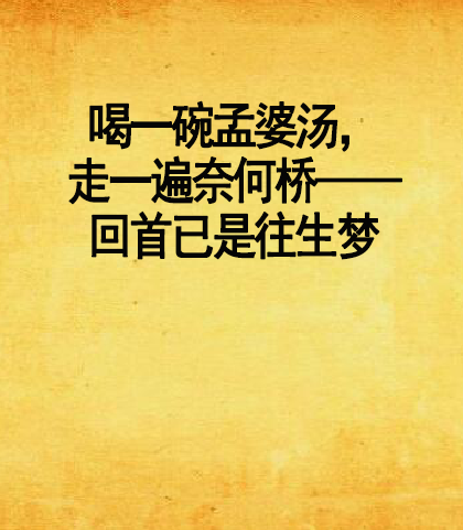 喝一碗孟婆汤，走一遍奈何桥——回首已是往生梦