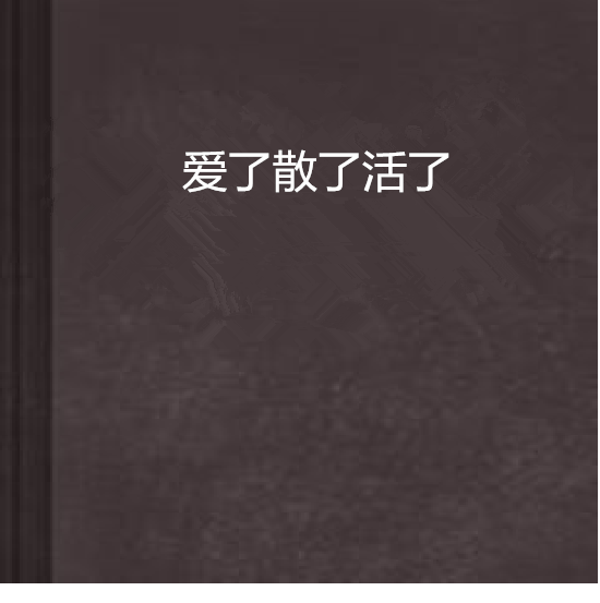 爱了散了活了