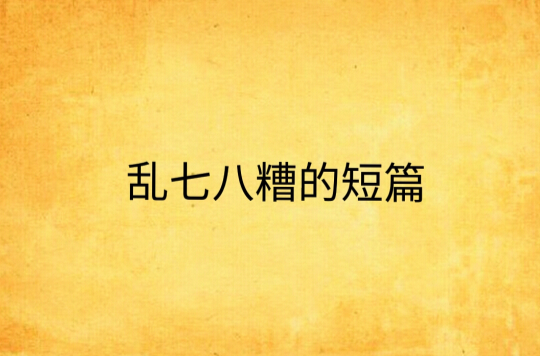 乱七八糟的短篇